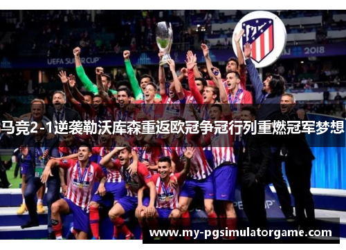 马竞2-1逆袭勒沃库森重返欧冠争冠行列重燃冠军梦想
