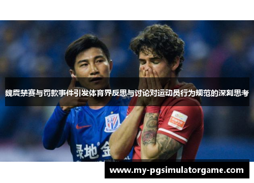 魏震禁赛与罚款事件引发体育界反思与讨论对运动员行为规范的深刻思考 魏震禁赛与罚款事件引发体育界反思与讨论对运动员行为规范的深刻思考