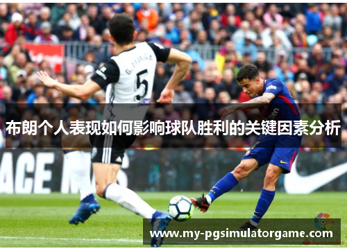 布朗个人表现如何影响球队胜利的关键因素分析