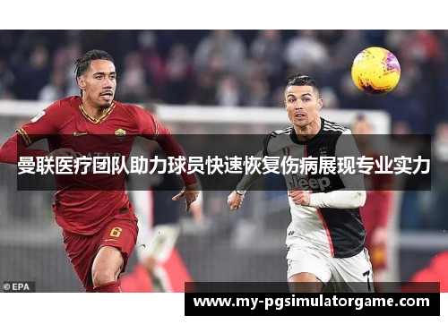 曼联医疗团队助力球员快速恢复伤病展现专业实力