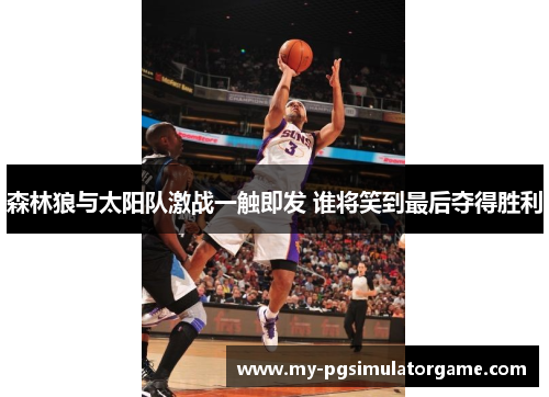 森林狼与太阳队激战一触即发 谁将笑到最后夺得胜利