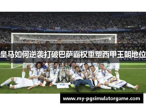 皇马如何逆袭打破巴萨霸权重塑西甲王朝地位