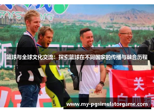 篮球与全球文化交流：探索篮球在不同国家的传播与融合历程