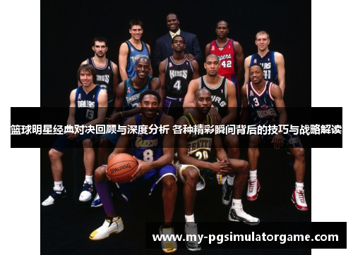 篮球明星经典对决回顾与深度分析 各种精彩瞬间背后的技巧与战略解读 篮球明星经典对决回顾与深度分析 各种精彩瞬间背后的技巧与战略解读
