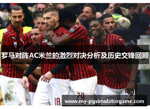 罗马对阵AC米兰的激烈对决分析及历史交锋回顾